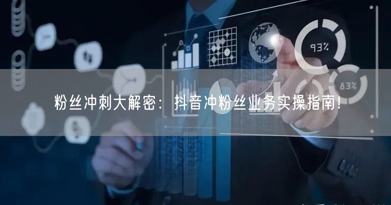 粉丝冲刺大解密：抖音冲粉丝业务实操指南！