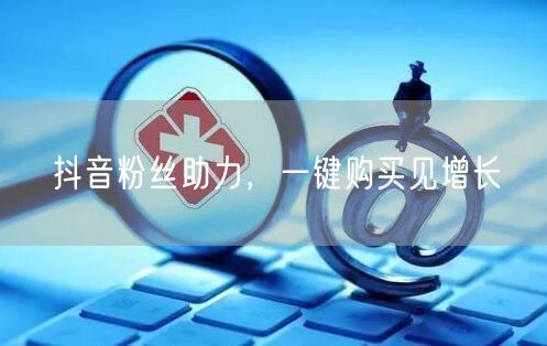 抖音粉丝助力，一键购买见增长