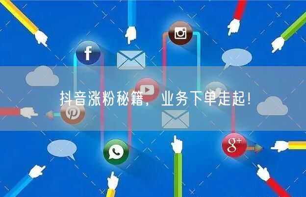 抖音涨粉秘籍，业务下单走起！