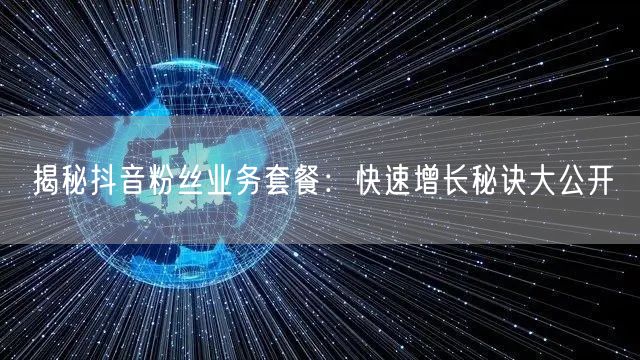 揭秘抖音粉丝业务套餐：快速增长秘诀大公开