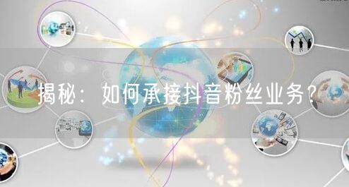 揭秘：如何承接抖音粉丝业务？