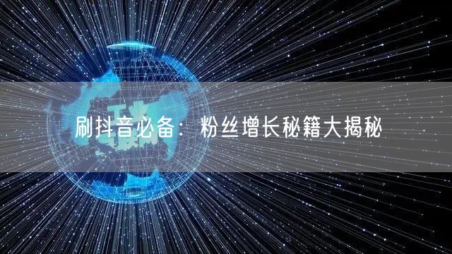 刷抖音必备：粉丝增长秘籍大揭秘