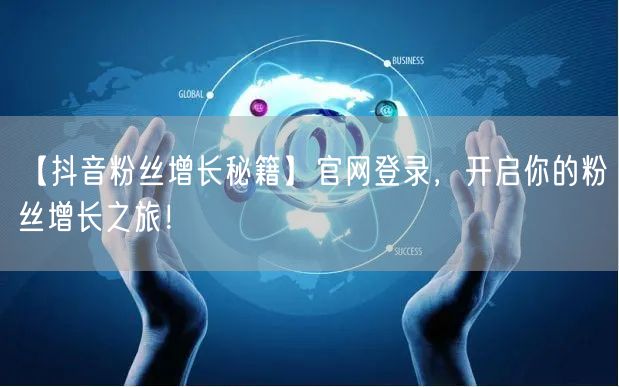 【抖音粉丝增长秘籍】官网登录，开启你的粉