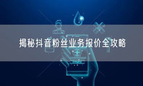 揭秘抖音粉丝业务报价全攻略