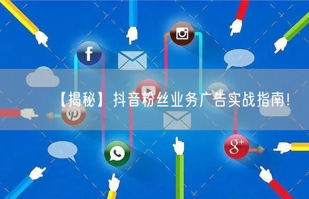 【揭秘】抖音粉丝业务广告实战指南！