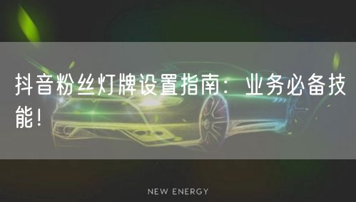 抖音粉丝灯牌设置指南：业务必备技能！