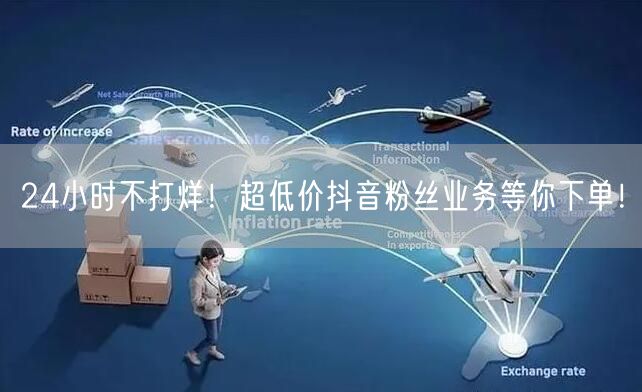 24小时不打烊！超低价抖音粉丝业务等你下单！