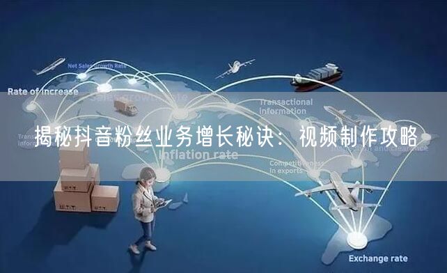 揭秘抖音粉丝业务增长秘诀：视频制作攻略