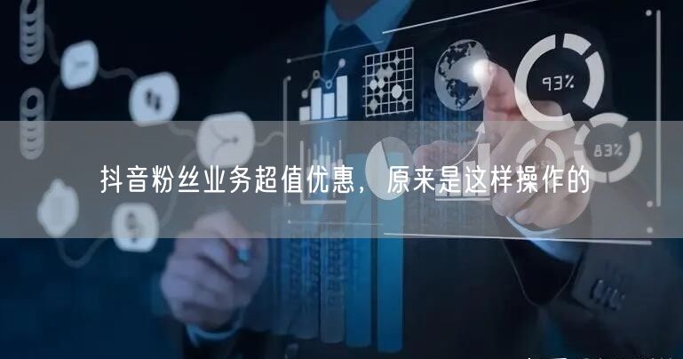 抖音粉丝业务超值优惠，原来是这样操作的