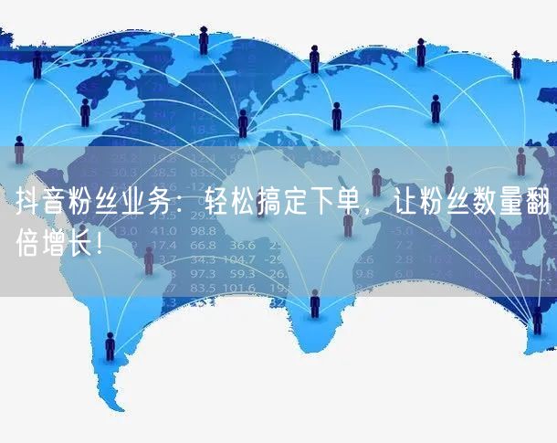 抖音粉丝业务：轻松搞定下单，让粉丝数量翻倍增长！