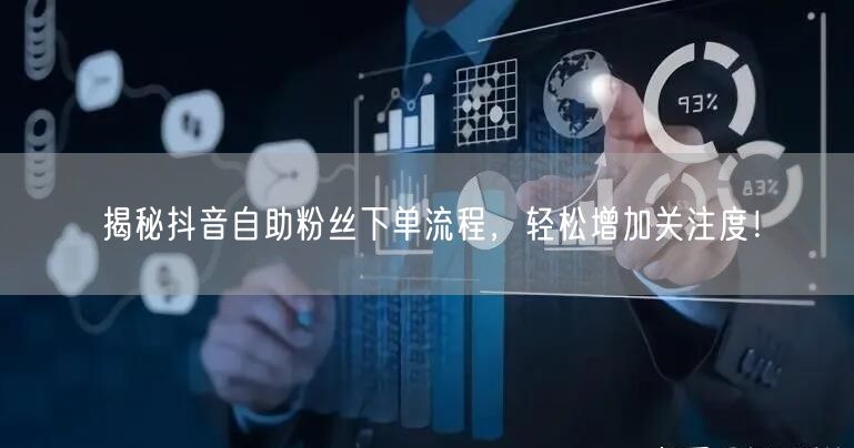 揭秘抖音自助粉丝下单流程，轻松增加关注度！