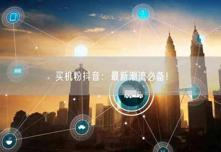 买机粉抖音：最新潮流必备！