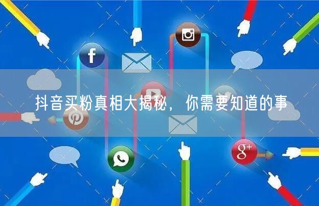 抖音买粉真相大揭秘，你需要知道的事