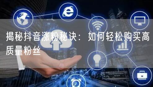 揭秘抖音涨粉秘诀：如何轻松购买高质量粉丝