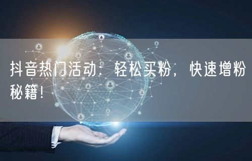 抖音热门活动：轻松买粉，快速增粉秘籍！