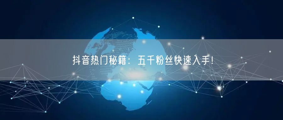 抖音热门秘籍：五千粉丝快速入手！