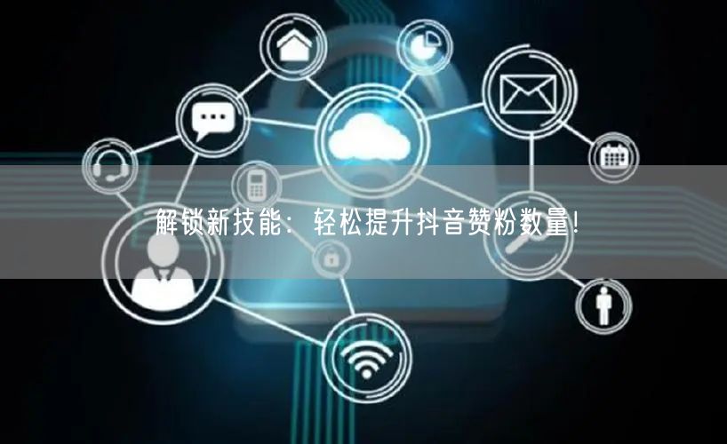 解锁新技能：轻松提升抖音赞粉数量！