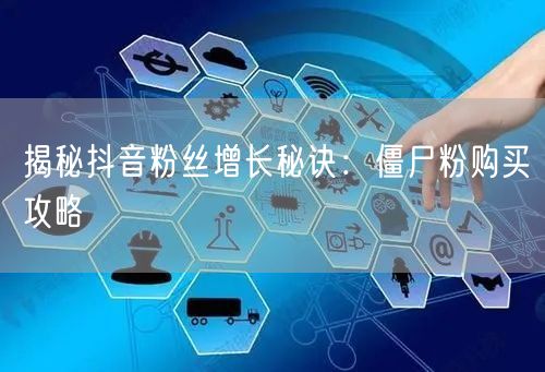 揭秘抖音粉丝增长秘诀：僵尸粉购买攻略