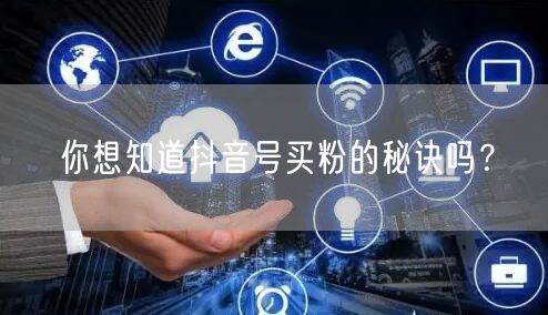 你想知道抖音号买粉的秘诀吗？