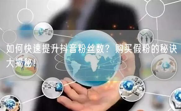 如何快速提升抖音粉丝数？购买假粉的秘诀大