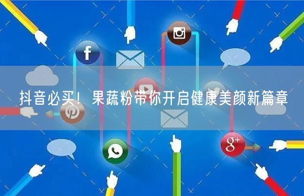 抖音必买！果蔬粉带你开启健康美颜新篇章