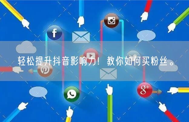 轻松提升抖音影响力！教你如何买粉丝。