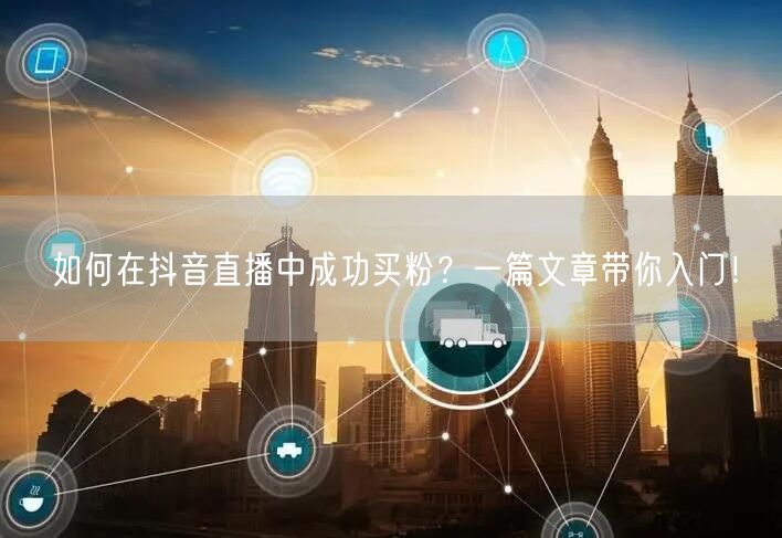 如何在抖音直播中成功买粉？一篇文章带你入