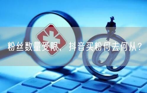 粉丝数量受限，抖音买粉何去何从？