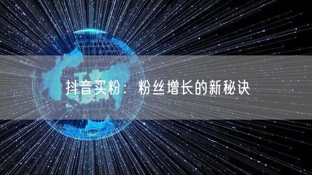 抖音买粉：粉丝增长的新秘诀