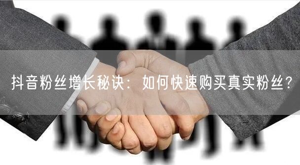 抖音粉丝增长秘诀：如何快速购买真实粉丝？