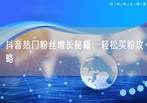抖音热门粉丝增长秘籍：轻松买粉攻略