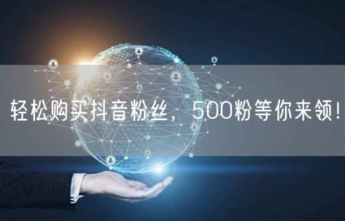 轻松购买抖音粉丝，500粉等你来领！
