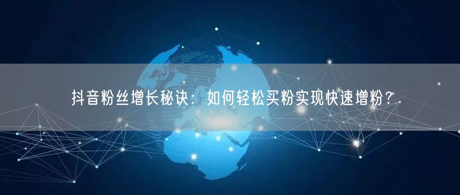 抖音粉丝增长秘诀：如何轻松买粉实现快速增粉？