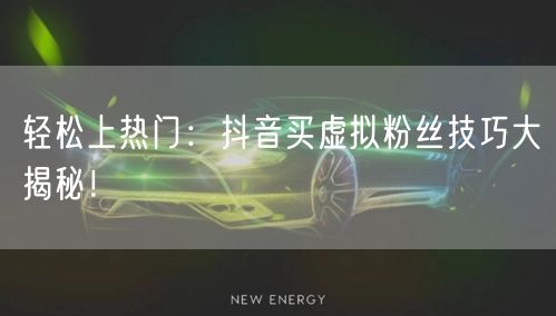 轻松上热门：抖音买虚拟粉丝技巧大揭秘！