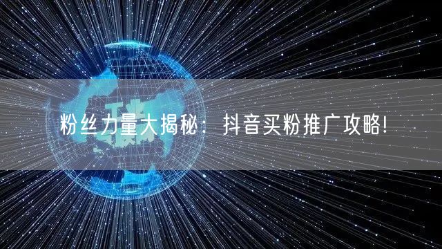 粉丝力量大揭秘：抖音买粉推广攻略!