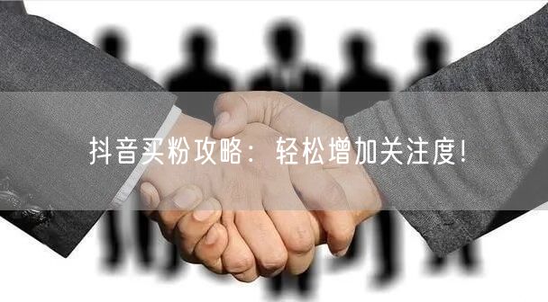 抖音买粉攻略：轻松增加关注度！