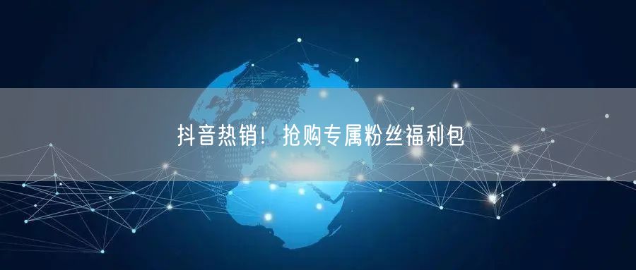 抖音热销！抢购专属粉丝福利包