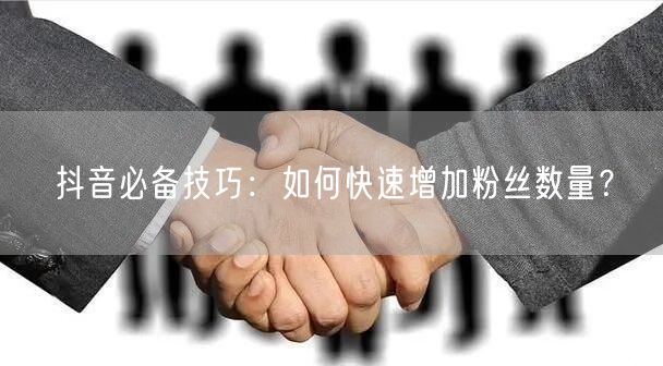 抖音必备技巧：如何快速增加粉丝数量？