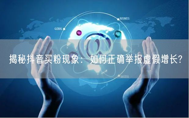 揭秘抖音买粉现象：如何正确举报虚假增长?