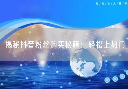 揭秘抖音粉丝购买秘籍：轻松上热门
