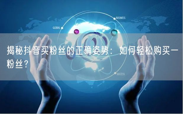 揭秘抖音买粉丝的正确姿势：如何轻松购买一
