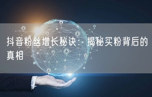 抖音粉丝增长秘诀：揭秘买粉背后的真相