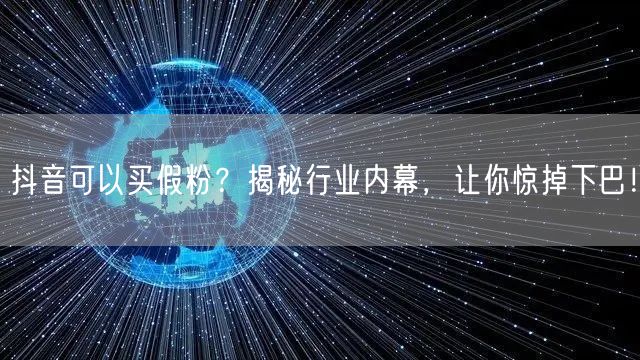 抖音可以买假粉？揭秘行业内幕，让你惊掉下巴！