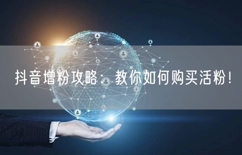 抖音增粉攻略：教你如何购买活粉！