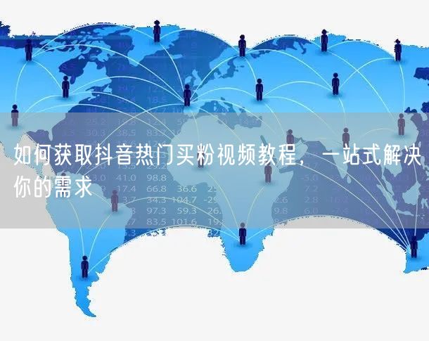如何获取抖音热门买粉视频教程，一站式解决