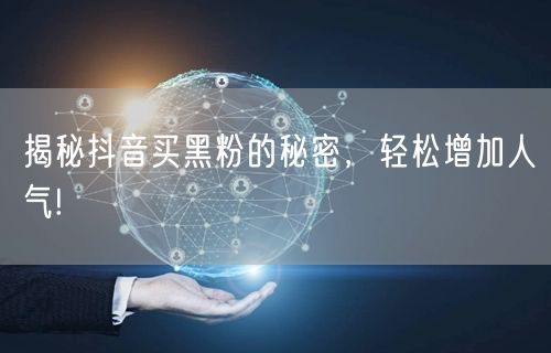 揭秘抖音买黑粉的秘密，轻松增加人气!