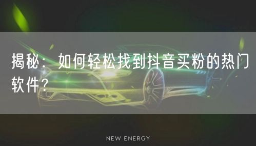 揭秘：如何轻松找到抖音买粉的热门软件？