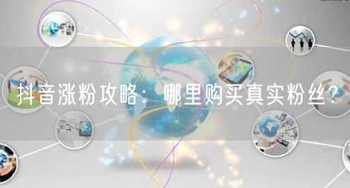 抖音涨粉攻略：哪里购买真实粉丝？