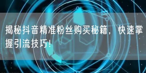揭秘抖音精准粉丝购买秘籍，快速掌握引流技