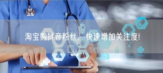 淘宝购抖音粉丝，快速增加关注度!